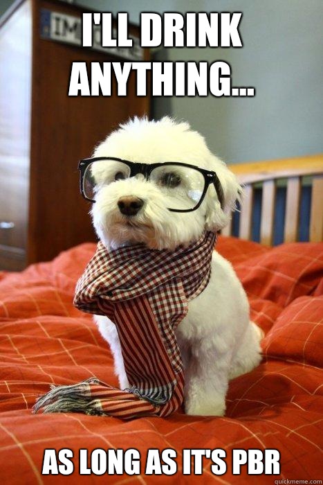 I'LL DRINK ANYTHING... AS LONG AS IT'S PBR  Hipster Dog