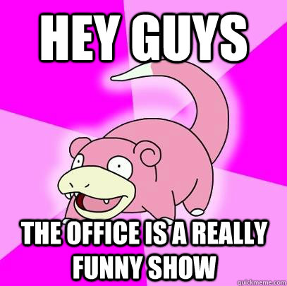 hey guys The office is a really funny show  Slowpoke