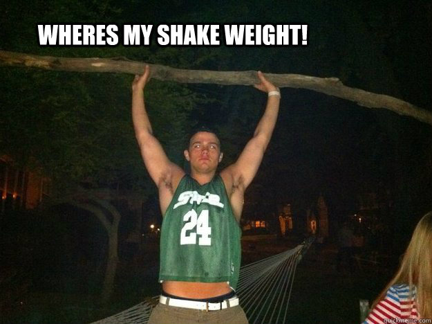 WHERES MY SHAKE WEIGHT!  