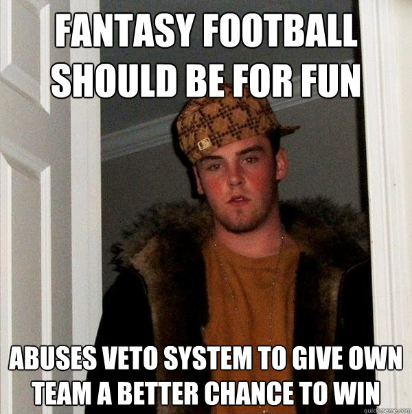 Fantasy football should be for fun Abuses veto system to give own team a better chance to win  Scumbag Steve