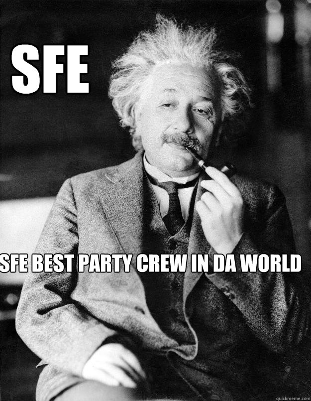  Sfe sfe best party crew in da world  Einstein