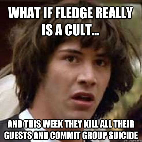 What if Fledge really is a cult... and this week they kill all their guests and commit group suicide  conspiracy keanu