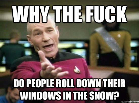 Why the fuck do people roll down their windows in the snow?  Annoyed Picard HD