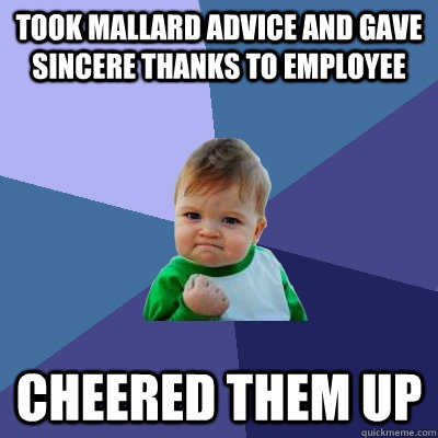 took mallard advice and gave sincere thanks to employee Cheered them up  Success Kid