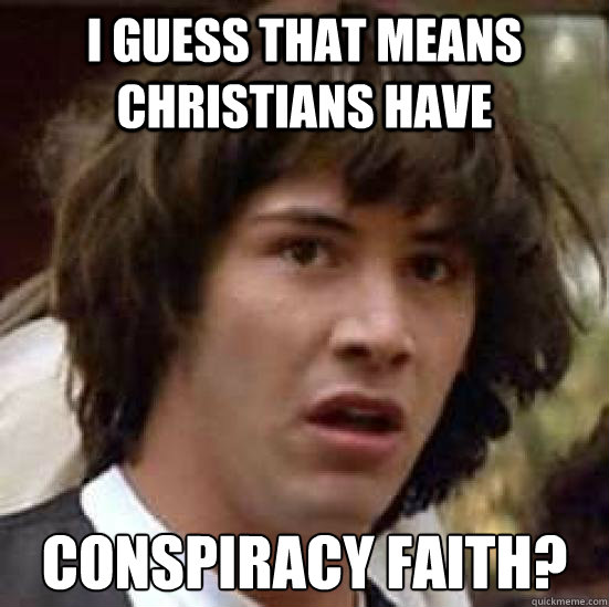 I guess that means christians have conspiracy faith?  conspiracy keanu