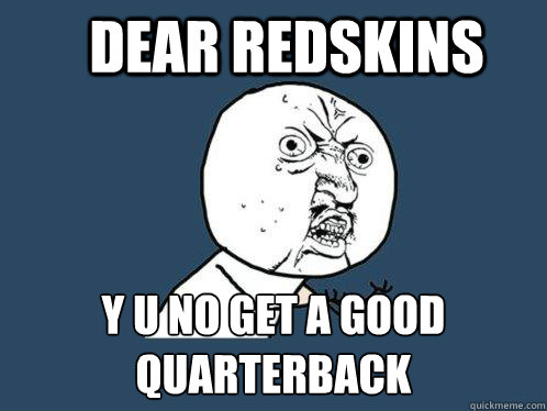 Dear Redskins y u no get a good Quarterback  Y U No