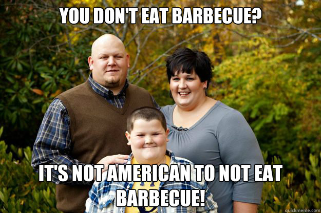 You don't eat Barbecue? It's not American to not eat barbecue!  Happy American Family