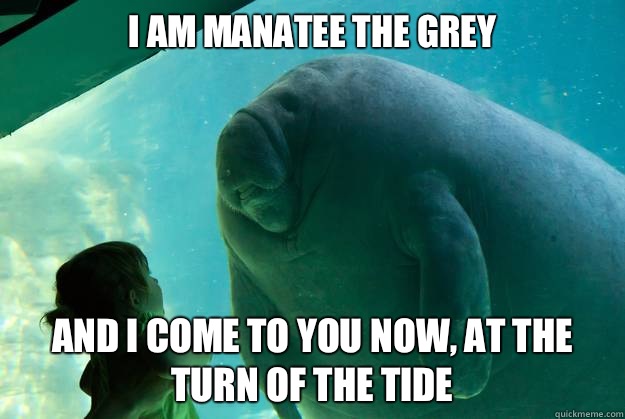 I am manatee the grey And I come to you now, at the turn of the tide - I am manatee the grey And I come to you now, at the turn of the tide  Overlord Manatee