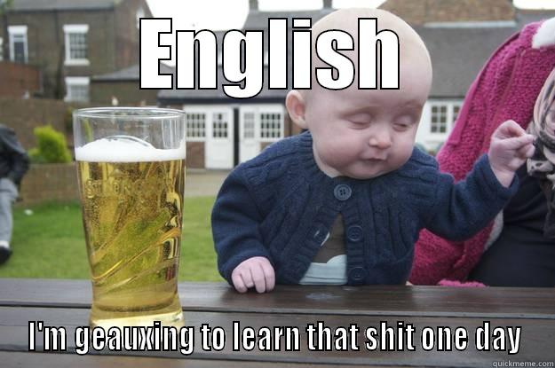 ENGLISH I'M GEAUXING TO LEARN THAT SHIT ONE DAY drunk baby