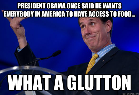 President Obama once said he wants everybody in America to have access to food... What a glutton - President Obama once said he wants everybody in America to have access to food... What a glutton  Santorum Snob