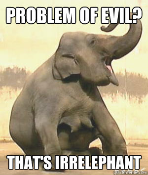 Problem of evil? That's Irrelephant  Irrelephant