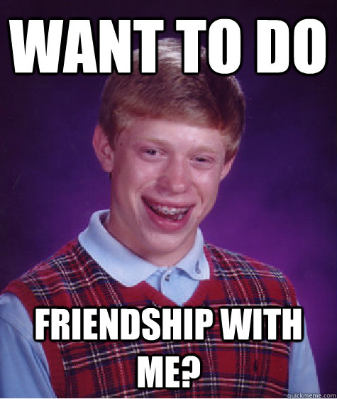 Want to do  Friendship with me?  Bad Luck Brian