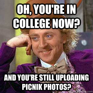 Oh, you're in college now? And you're still uploading Picnik photos?  Condescending Wonka