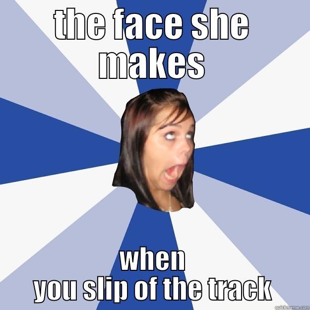 AnAlo meme - THE FACE SHE MAKES WHEN YOU SLIP OF THE TRACK Annoying Facebook Girl