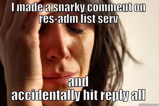 I MADE A SNARKY COMMENT ON RES-ADM LIST SERV AND ACCIDENTALLY HIT REPLY ALL First World Problems