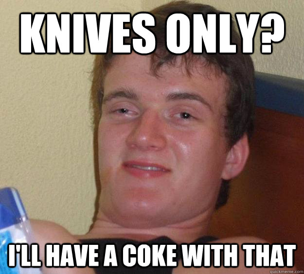 Knives only? I'll have a coke with that - Knives only? I'll have a coke with that  10 Guy