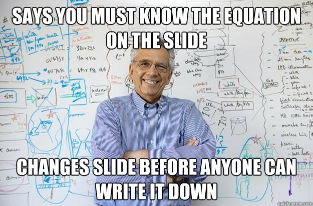 says you must know the equation on the slide  changes slide before anyone can write it down - says you must know the equation on the slide  changes slide before anyone can write it down  Engineering Professor