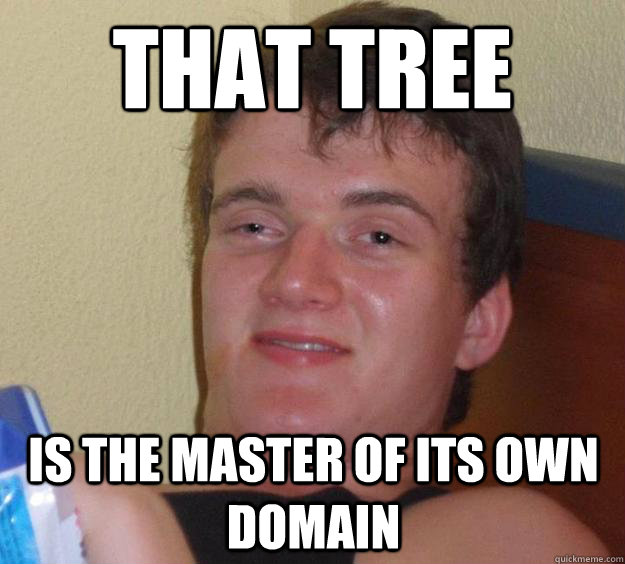 that tree is the master of its own domain  10 Guy