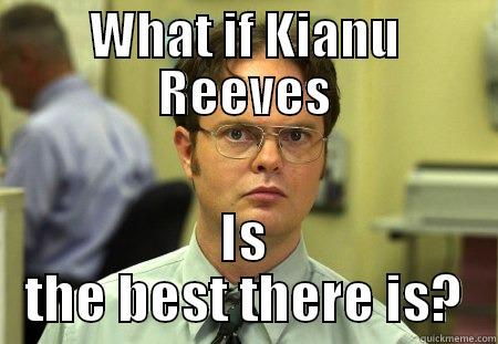 WHAT IF KIANU REEVES IS THE BEST THERE IS? Schrute