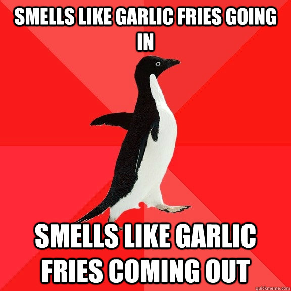 Smells like garlic fries going in smells like garlic fries coming out  Socially Awesome Penguin