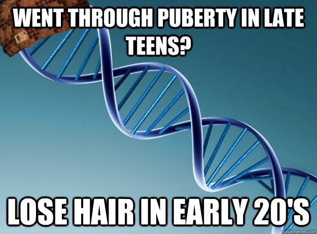 Went through puberty in late teens? Lose hair in early 20's - Went through puberty in late teens? Lose hair in early 20's  Scumbag Genetics