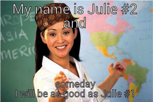 MY NAME IS JULIE #2 AND SOMEDAY I WILL BE AS GOOD AS JULIE #1 Scumbag Teacher