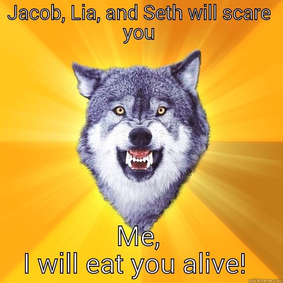 JACOB, LIA, AND SETH WILL SCARE YOU ME, I WILL EAT YOU ALIVE!  Courage Wolf