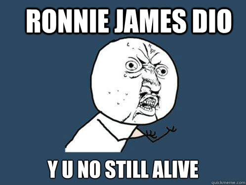 Ronnie james dio y u no still alive  Y U No