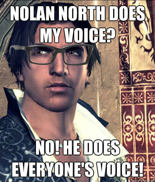 Nolan North does my voice? No! He does EVERYONE'S voice!  