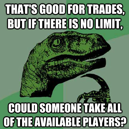 That's good for trades, but if there is no limit, could someone take all of the available players?  Philosoraptor