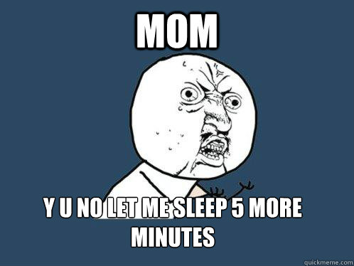 MOM Y U No let me sleep 5 more Minutes  Y U No