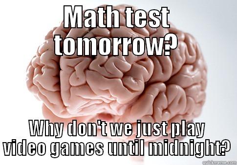 MATH TEST TOMORROW? WHY DON'T WE JUST PLAY VIDEO GAMES UNTIL MIDNIGHT? Scumbag Brain