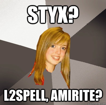 Styx? L2Spell, Amirite?  Musically Oblivious 8th Grader