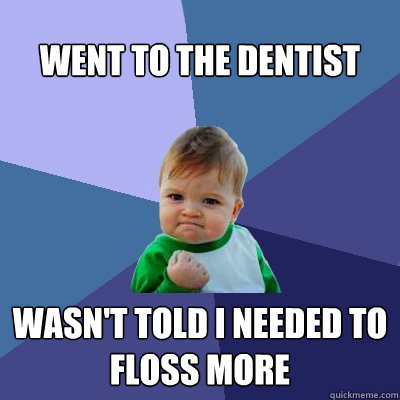 WEnt to the dentist wasn't told i needed to floss more  Success Kid