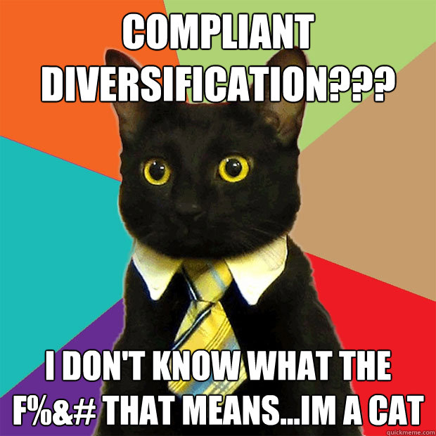 compliant diversification??? I don't know what the f%&# that means...im a cat  Business Cat