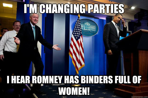 I'm changing parties I hear Romney has binders full of women! - I'm changing parties I hear Romney has binders full of women!  Misc