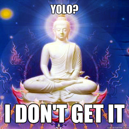 YOLO? I don't get it  Internet Buddhist