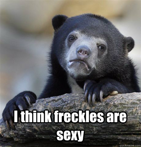  I think freckles are sexy  Confession Bear