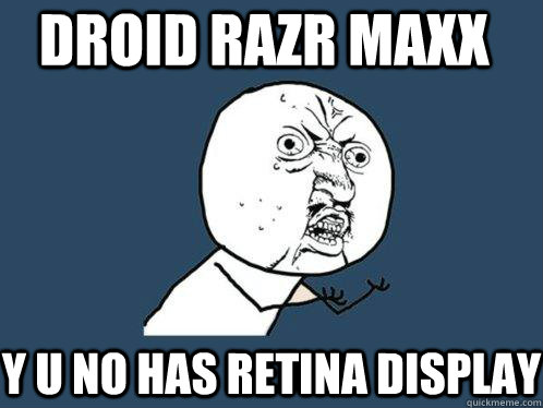 droid razr maxx Y U NO has retina display  Y U No