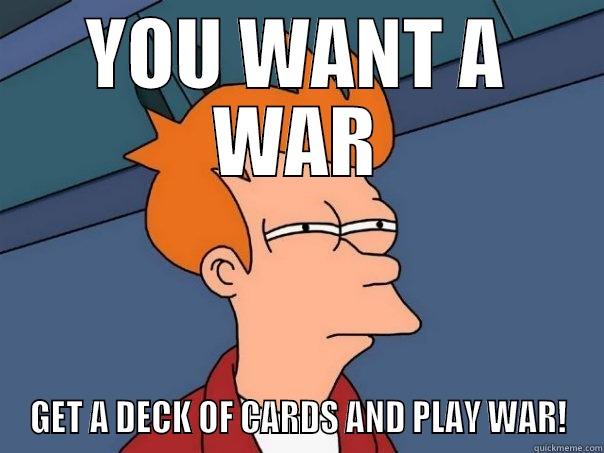 A WAR!!! - YOU WANT A WAR GET A DECK OF CARDS AND PLAY WAR! Futurama Fry