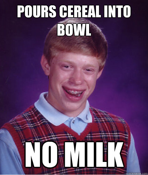 pours cereal into bowl no milk - pours cereal into bowl no milk  Bad Luck Brian