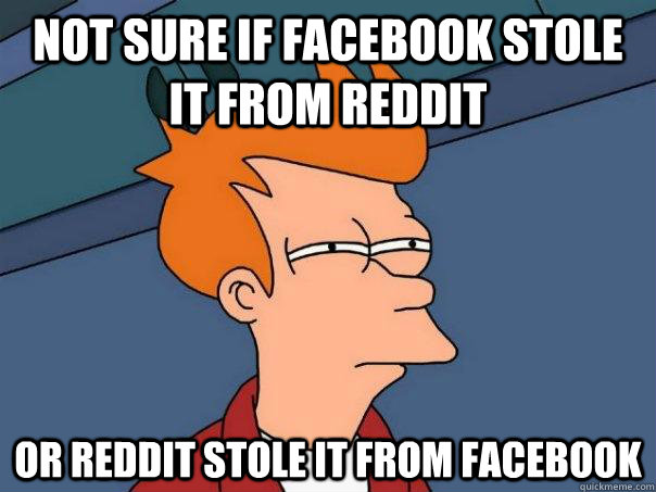 Not sure if facebook stole it from reddit Or reddit stole it from facebook  Futurama Fry