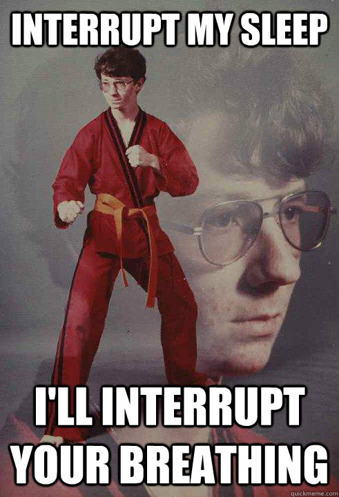 Interrupt my sleep I'll interrupt your breathing - Interrupt my sleep I'll interrupt your breathing  Karate Kyle