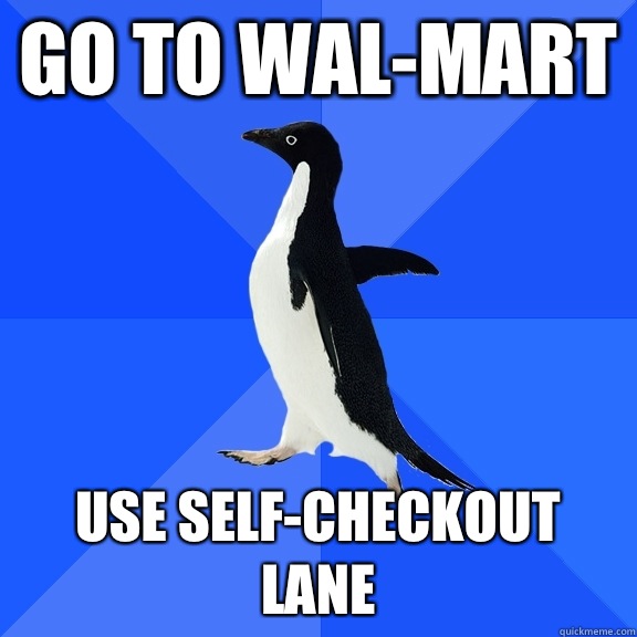 Go to wal-mart Use self-checkout lane  - Go to wal-mart Use self-checkout lane   Socially Awkward Penguin