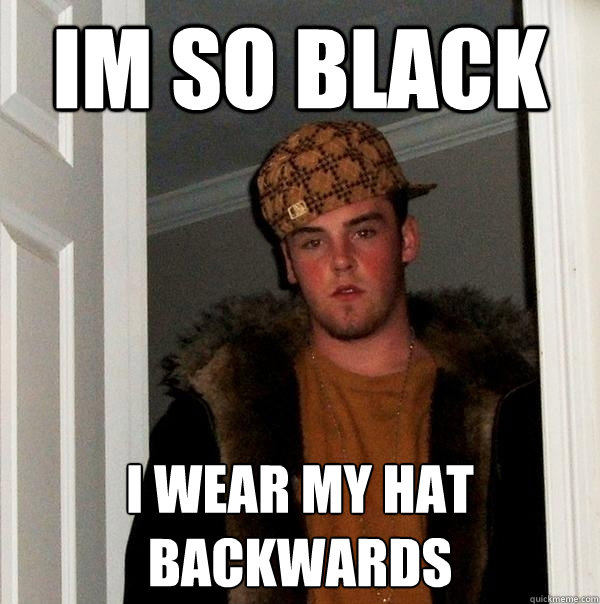 Im So Black I Wear My Hat Backwards Scumbag Steve Quickmeme 9803