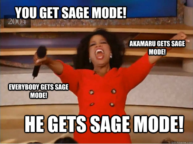 You get Sage Mode! He gets Sage Mode! Akamaru gets Sage mode! Everybody gets sage mode!  oprah you get a car