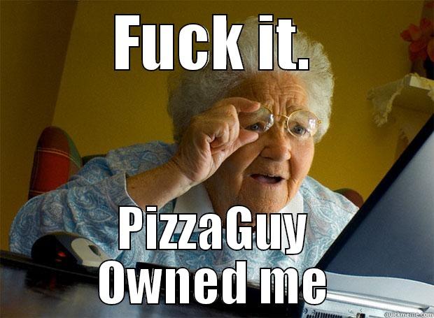 FUCK IT. PIZZAGUY OWNED ME Grandma finds the Internet