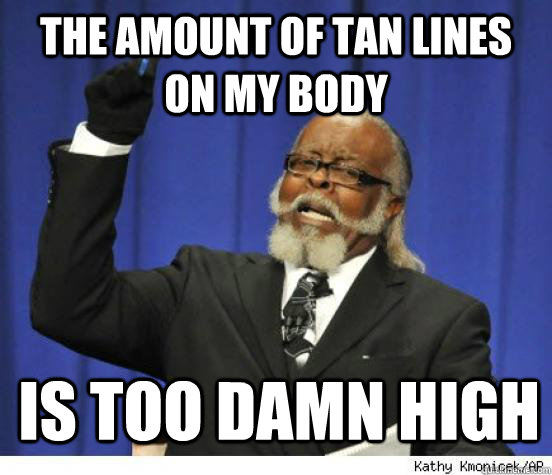 The amount of tan lines on my body is too damn high  