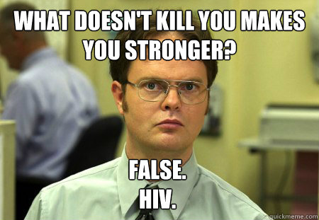 what doesn't kill you makes you stronger? False. 
HIV.  Dwight