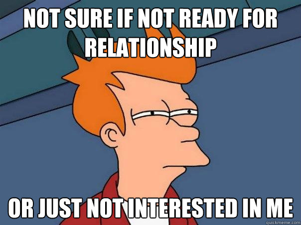 not sure if not ready for relationship Or just not interested in me - not sure if not ready for relationship Or just not interested in me  Futurama Fry